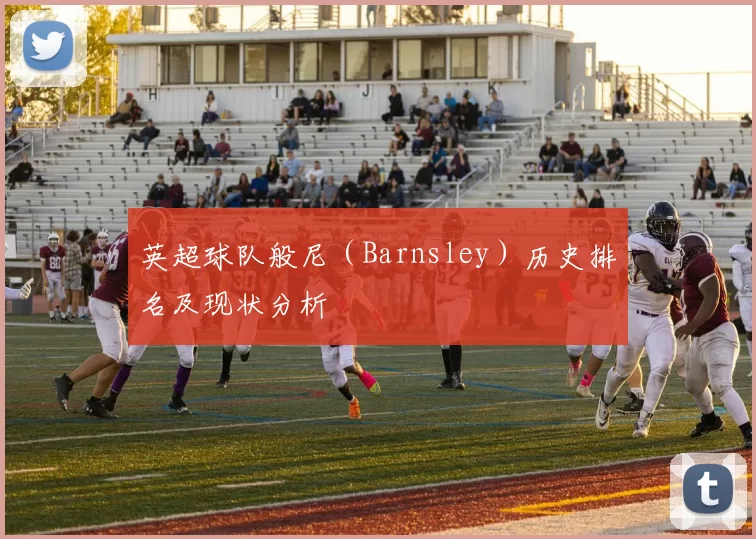 英超球队般尼（Barnsley）历史排名及现状分析