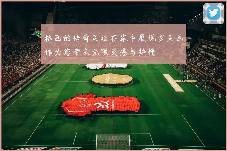 梅西的传奇足迹在家中展现玄关画作为您带来无限灵感与热情