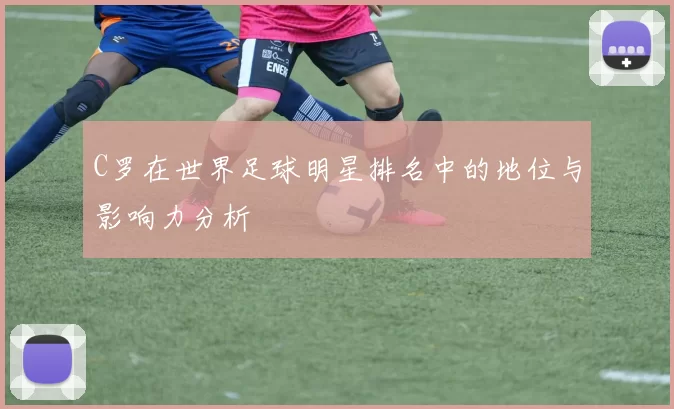 C罗在世界足球明星排名中的地位与影响力分析
