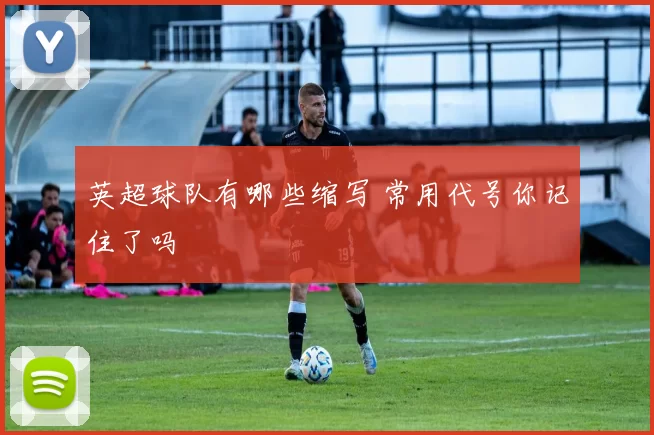 英超球队有哪些缩写 常用代号你记住了吗
