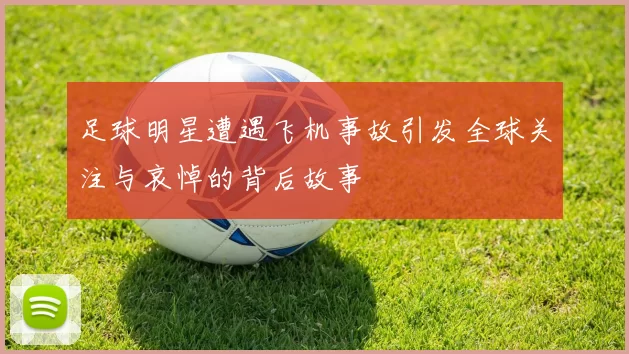 足球明星遭遇飞机事故引发全球关注与哀悼的背后故事