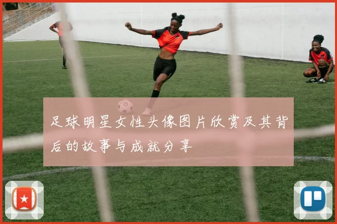 足球明星女性头像图片欣赏及其背后的故事与成就分享