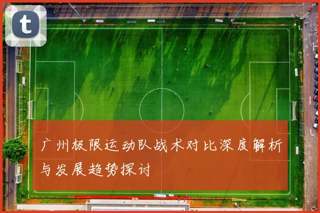 广州极限运动队战术对比深度解析与发展趋势探讨