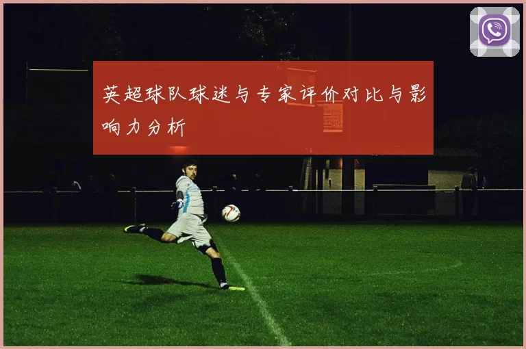英超球队球迷与专家评价对比与影响力分析