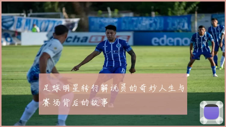 足球明星转行解说员的奇妙人生与赛场背后的故事