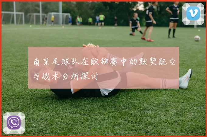 南京足球队在欧锦赛中的默契配合与战术分析探讨