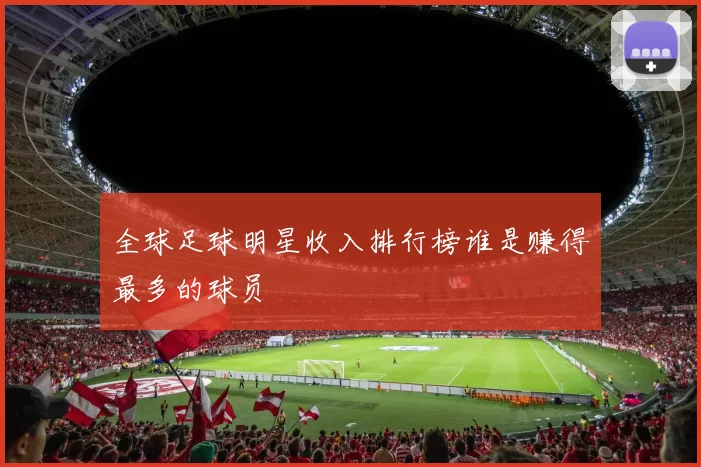 全球足球明星收入排行榜谁是赚得最多的球员
