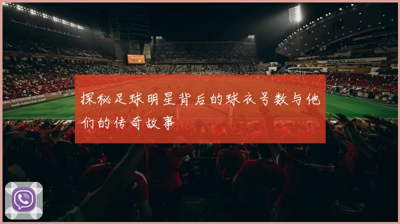 探秘足球明星背后的球衣号数与他们的传奇故事