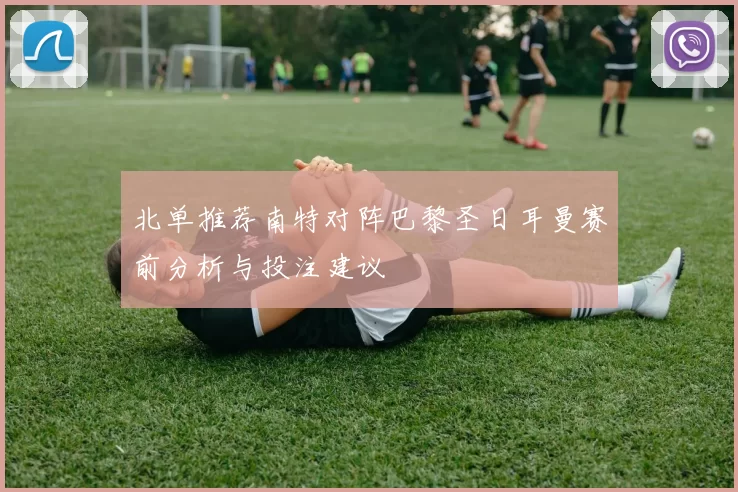 北单推荐南特对阵巴黎圣日耳曼赛前分析与投注建议