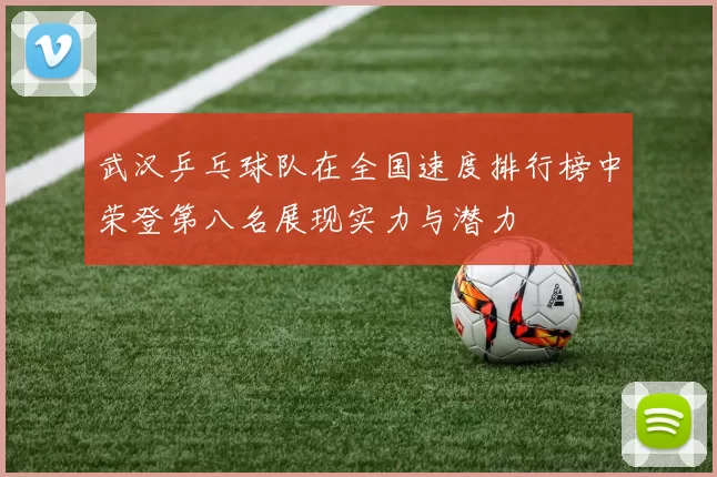 武汉乒乓球队在全国速度排行榜中荣登第八名展现实力与潜力