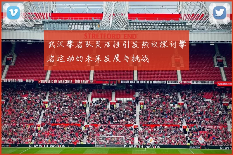 武汉攀岩队灵活性引发热议探讨攀岩运动的未来发展与挑战