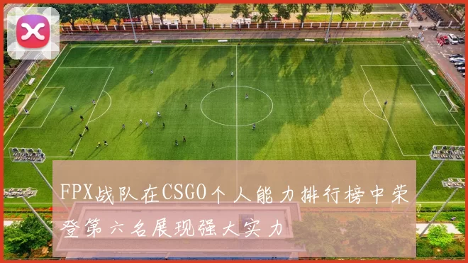 FPX战队在CSGO个人能力排行榜中荣登第六名展现强大实力