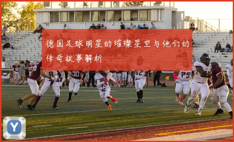 德国足球明星的璀璨星空与他们的传奇故事解析