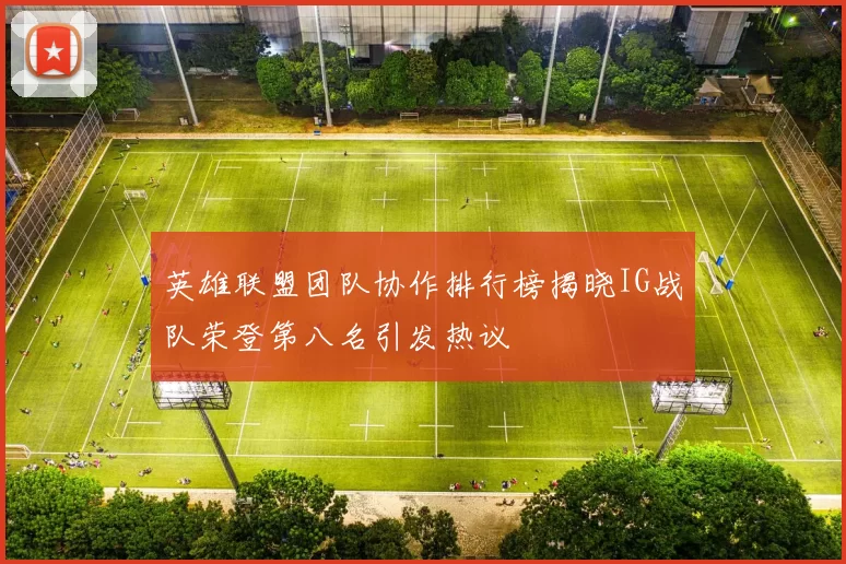 英雄联盟团队协作排行榜揭晓IG战队荣登第八名引发热议