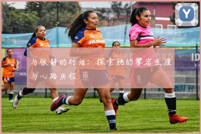 与张静的对话：探索她的攀岩生涯与心路历程