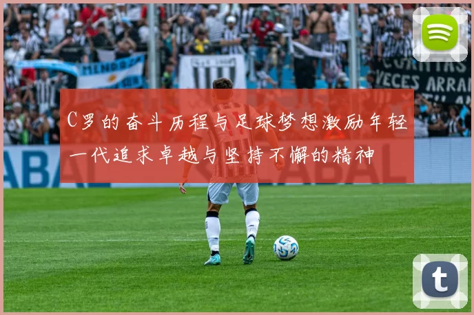 C罗的奋斗历程与足球梦想激励年轻一代追求卓越与坚持不懈的精神