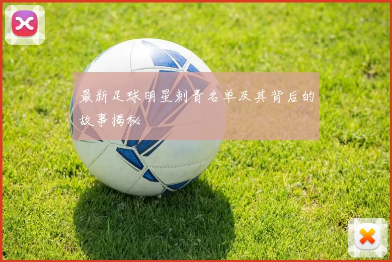 最新足球明星刺青名单及其背后的故事揭秘