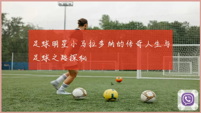 足球明星小马拉多纳的传奇人生与足球之路探秘