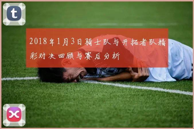 2018年1月3日骑士队与开拓者队精彩对决回顾与赛后分析