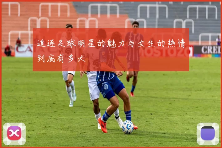 追逐足球明星的魅力与女生的热情到底有多大
