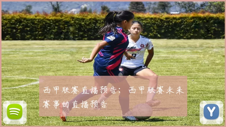 西甲联赛直播预告：西甲联赛未来赛事的直播预告