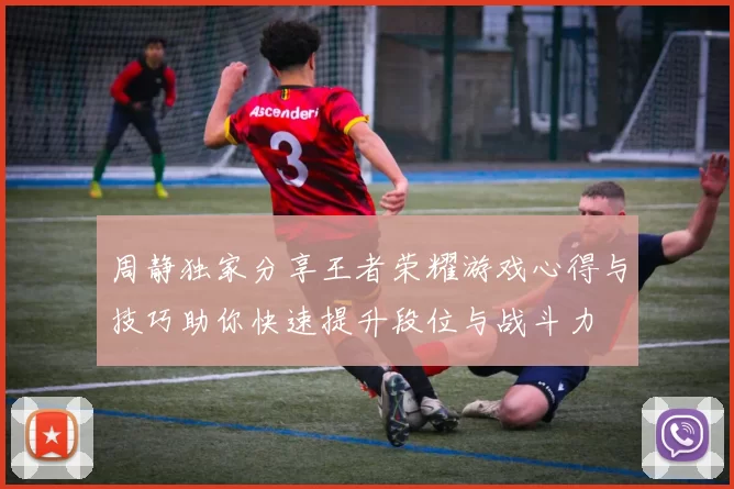 周静独家分享王者荣耀游戏心得与技巧助你快速提升段位与战斗力