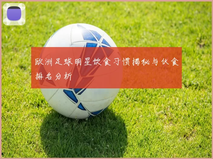 欧洲足球明星饮食习惯揭秘与伙食排名分析