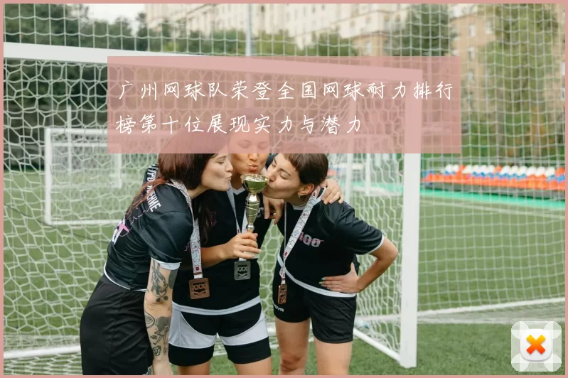 广州网球队荣登全国网球耐力排行榜第十位展现实力与潜力
