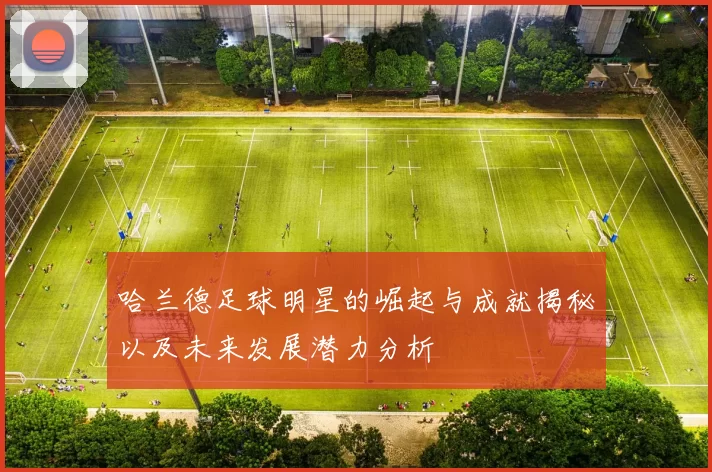 哈兰德足球明星的崛起与成就揭秘以及未来发展潜力分析