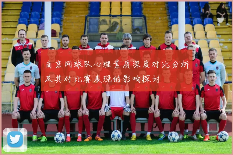 南京网球队心理素质深度对比分析及其对比赛表现的影响探讨