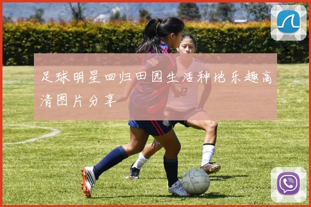 足球明星回归田园生活种地乐趣高清图片分享