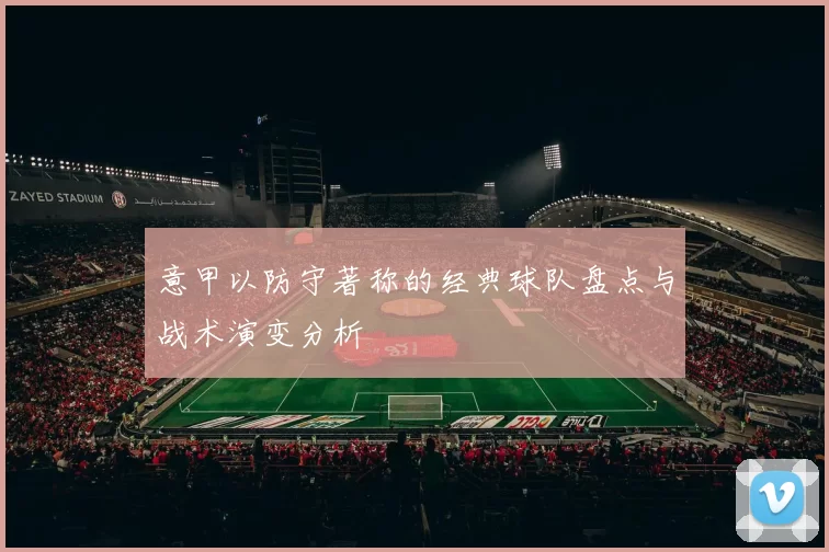 意甲以防守著称的经典球队盘点与战术演变分析