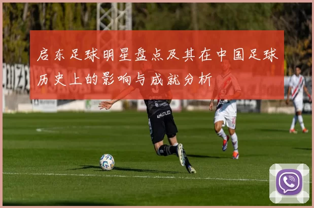启东足球明星盘点及其在中国足球历史上的影响与成就分析