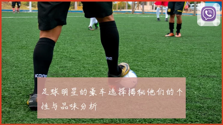 足球明星的豪车选择揭秘他们的个性与品味分析