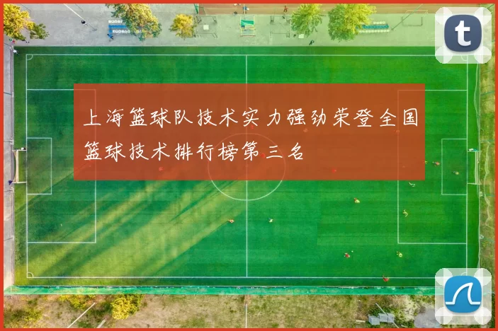 上海篮球队技术实力强劲荣登全国篮球技术排行榜第三名