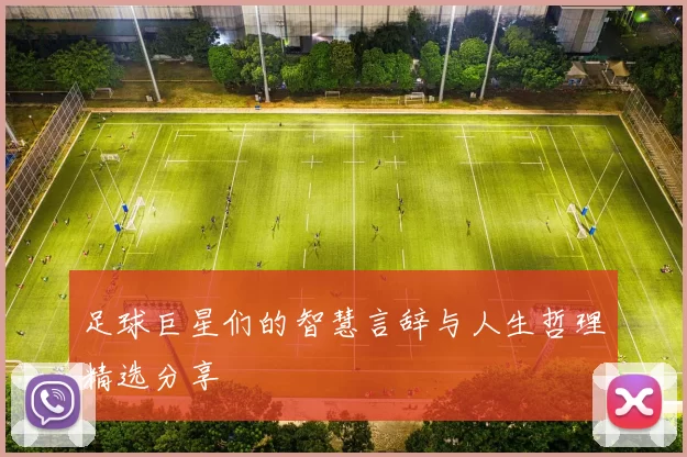 足球巨星们的智慧言辞与人生哲理精选分享