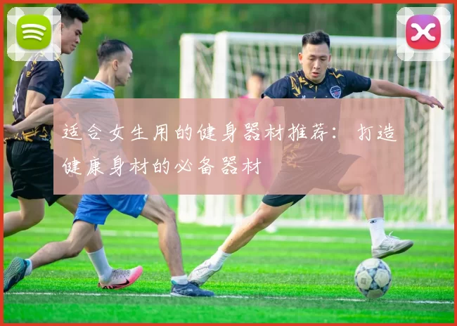 适合女生用的健身器材推荐：打造健康身材的必备器材