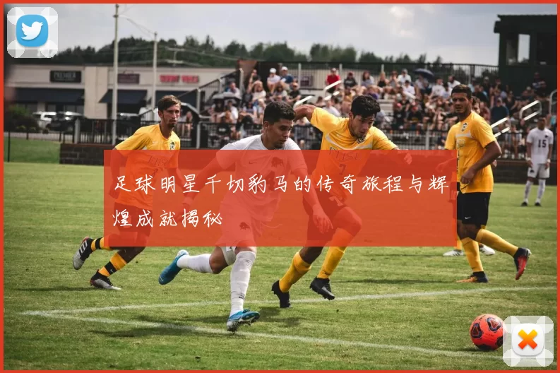 足球明星千切豹马的传奇旅程与辉煌成就揭秘