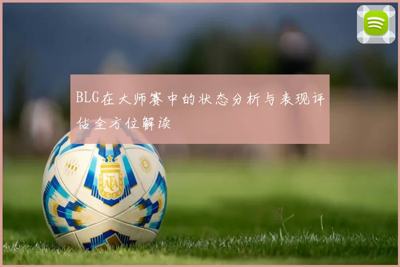 BLG在大师赛中的状态分析与表现评估全方位解读