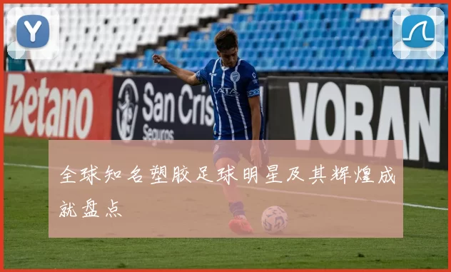 全球知名塑胶足球明星及其辉煌成就盘点