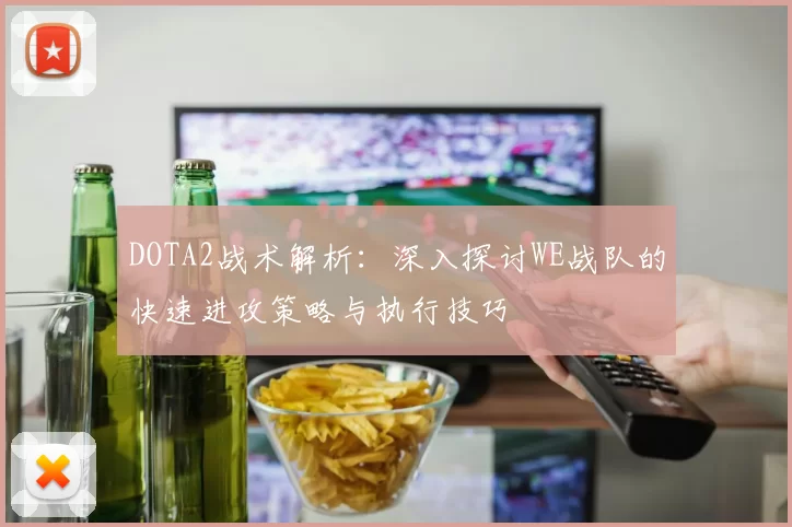DOTA2战术解析：深入探讨WE战队的快速进攻策略与执行技巧