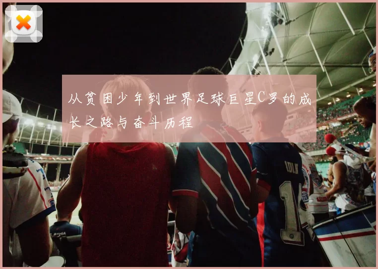 从贫困少年到世界足球巨星C罗的成长之路与奋斗历程