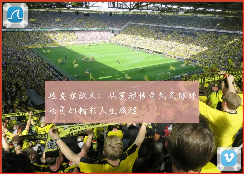 迈克尔欧文：从英超传奇到足球评论员的精彩人生旅程