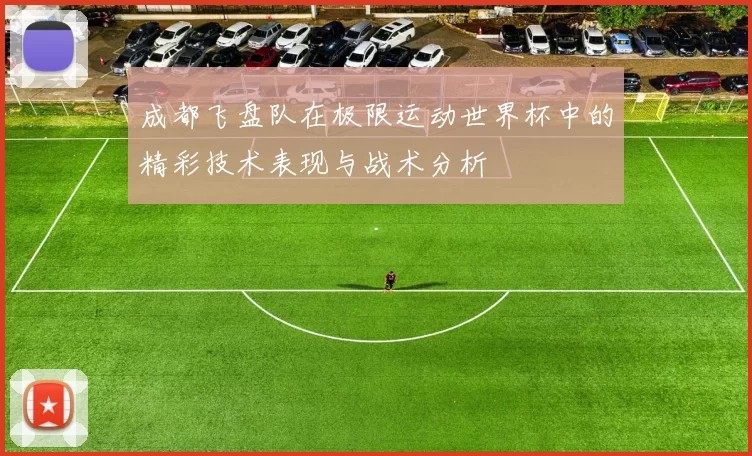 成都飞盘队在极限运动世界杯中的精彩技术表现与战术分析
