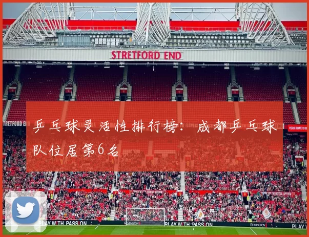 乒乓球灵活性排行榜：成都乒乓球队位居第6名