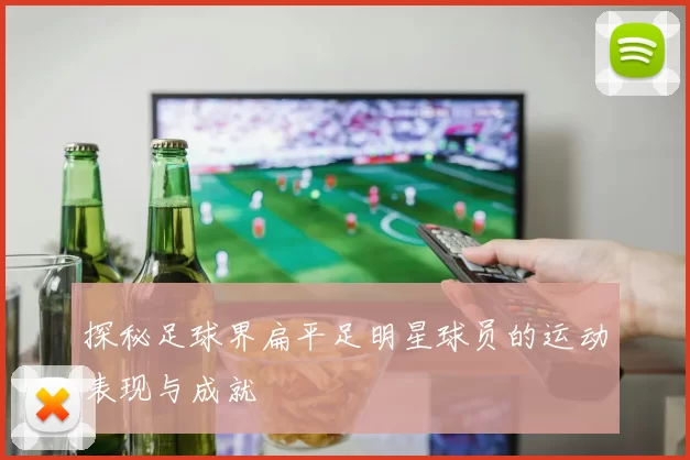 探秘足球界扁平足明星球员的运动表现与成就