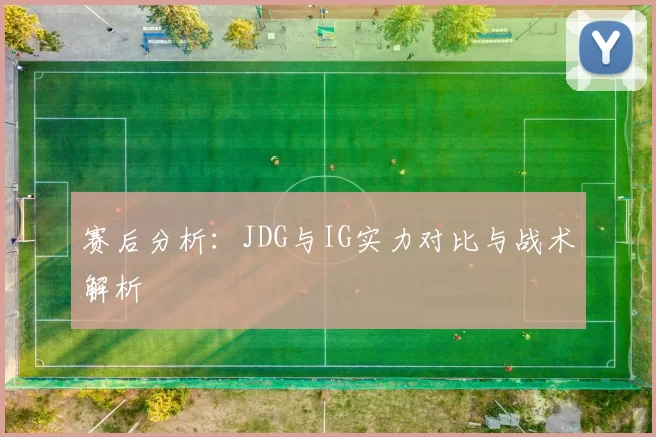 赛后分析：JDG与IG实力对比与战术解析