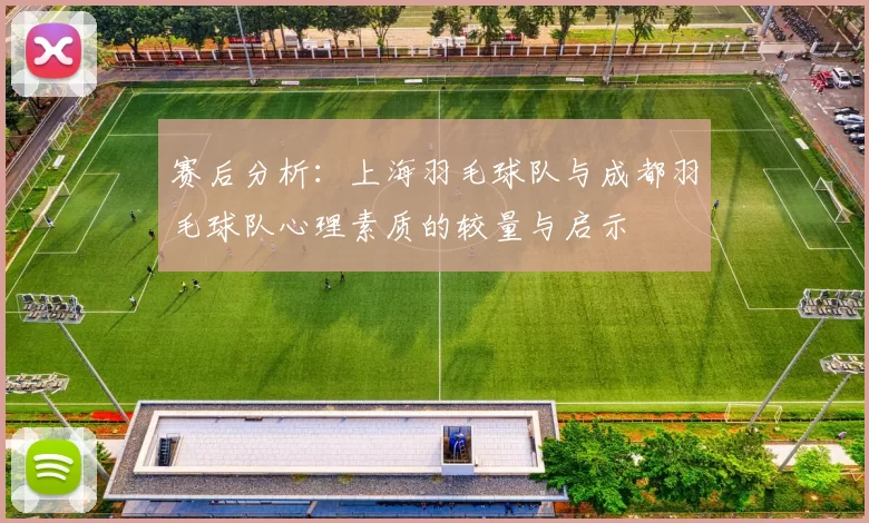 赛后分析：上海羽毛球队与成都羽毛球队心理素质的较量与启示