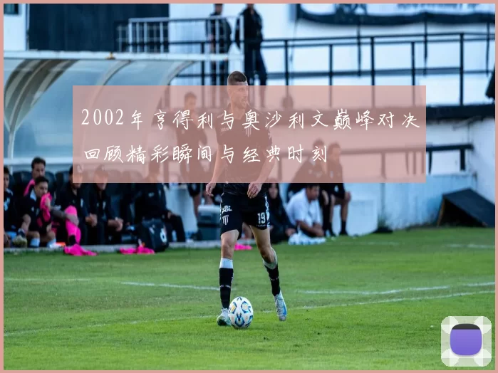 2002年亨得利与奥沙利文巅峰对决回顾精彩瞬间与经典时刻