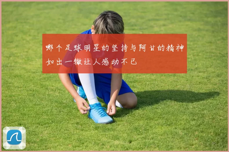 哪个足球明星的坚持与阿甘的精神如出一辙让人感动不已